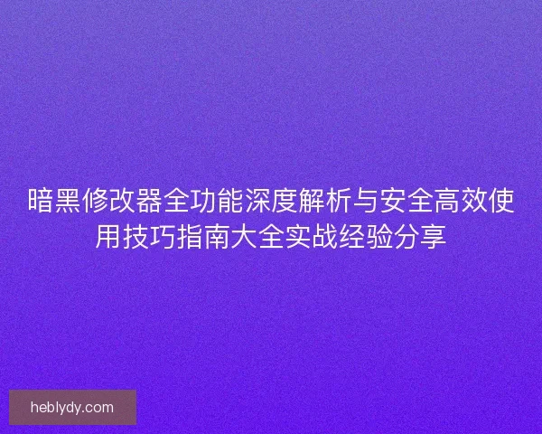 暗黑修改器全功能深度解析与安全高效使用技巧指南大全实战经验分享